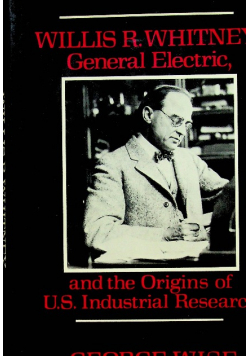 Willis R Whitnry General Electric and the Origins of US Industrial Research