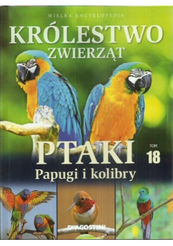 Królestwo zwierząt tom 18 Ptaki papugi i kolibry