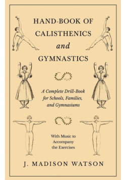 Hand-Book of Calisthenics and Gymnastics - A Complete Drill-Book for Schools, Families, and Gymnasiums - With Music to Accompany the Exercises