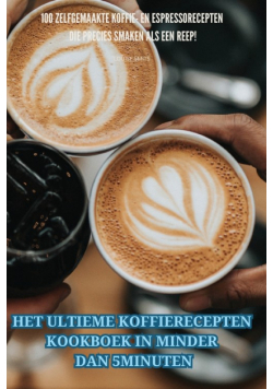 Het Ultieme Koffierecepten Kookboek In Minder Dan 5 Minuten