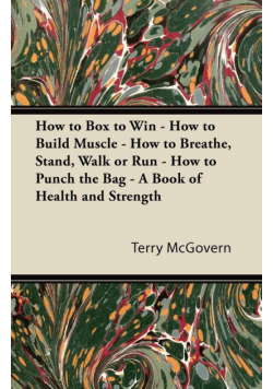 How to Box to Win - How to Build Muscle - How to Breathe, Stand, Walk or Run - How to Punch the Bag - A Book of Health and Strength