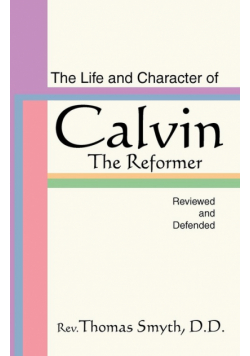 Life and Character of Calvin, the Reformer, Reviewed and Defended