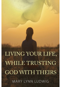 Living Your Life, While Trusting God with Theirs