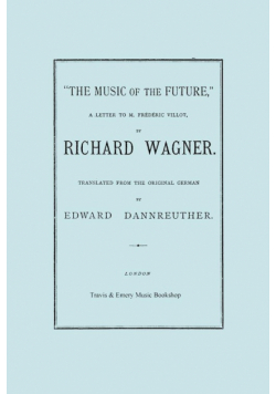 The Music of the Future, a Letter to Frederic Villot, by Richard Wagner, Translated by Edward Dannreuther.  (Facsimile of 1873 edition).