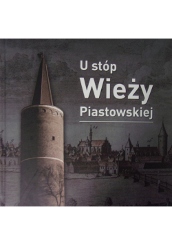 U stóp wieży Piastowskiej