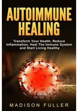 Autoimmune Healing, Transform Your Health, Reduce Inflammation, Heal The Immune System and Start Living Healthy