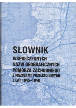 Słownik współczesnych nazw geograficznych Pomorza Zachodniego z nazwami przejściowymi z lat 1945-1948