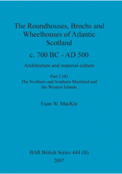 The Roundhouses, Brochs and Wheelhouses of Atlantic Scotland c. 700 BC - AD 500, Part 2, Volume II