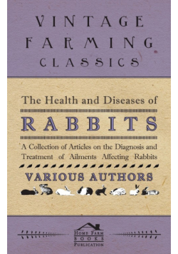 The Health and Diseases of Rabbits - A Collection of Articles on the Diagnosis and Treatment of Ailments Affecting Rabbits