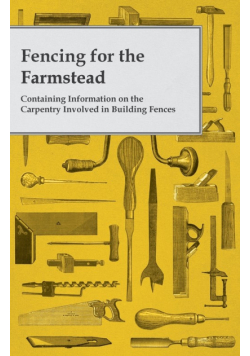 Fencing for the Farmstead - Containing Information on the Carpentry Involved in Building Fences
