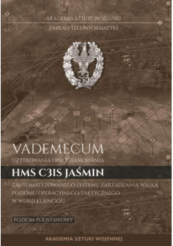 Vademecum użytkownika oprogramowania HMS C3IS Jaśmin zautomatyzowanego systemu zarządzania walką poziomu operacyjnego/taktycznego w wersji klienckiej. Poziom podstawowy