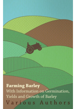 Farming Barley - With Information on Germination, Yields and Growth of Barley