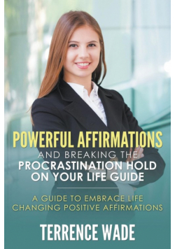 Powerful Affirmations and Breaking the Procrastination Hold on Your Life Guide
