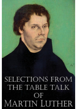 Selections from the Table Talk of Martin Luther