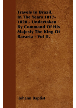 Travels In Brazil, In The Years 1817-1820 - Undertaken By Command Of His Majesty The King Of Bavaria - Vol II.