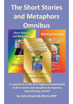 The Short Stories and Metaphors Omnibus. a Compilation of the Three Highly Acclaimed Books of Short Stories and Metaphors for Hypnosis, Hypnotherapy a