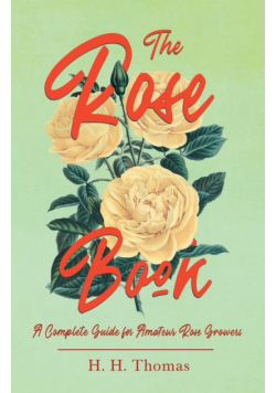 The Rose Book - A Complete Guide for Amateur Rose Growers