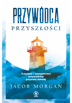Przywódca przyszłości. 9 postaw i umiejętności przywódców przyszłej dekady
