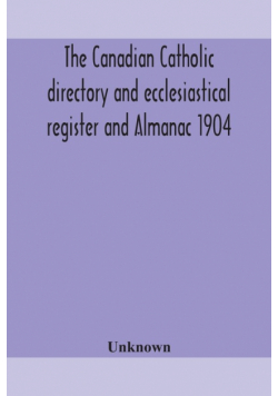 The Canadian Catholic directory and ecclesiastical register and Almanac 1904