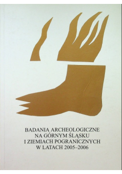 Badania archeologiczne na górnym Śląsku i ziemiach pograniczach w latach 2005 2006