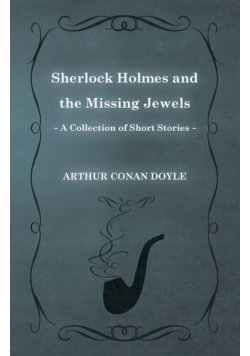 Sherlock Holmes and the Missing Jewels;A Collection of Short Mystery Stories - With Original Illustrations by Sidney Paget & Charles R. Macauley