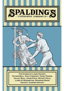 Spalding's Athletic Library - The Games of Lawn Hockey, Tether Ball, Golf-Croquet, Hand Tennis, Volley Ball, Hand Polo, Wicket Polo, Laws of Badminton, Drawing Room Hockey, Garden Hockey