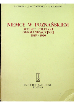Niemcy w Poznańskiem wobec polityki germanizacyjnej 1815 - 1920