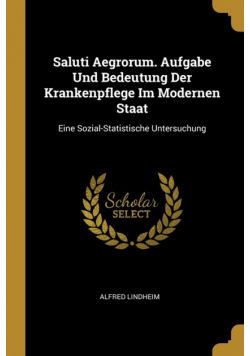 Saluti Aegrorum. Aufgabe Und Bedeutung Der Krankenpflege Im Modernen Staat