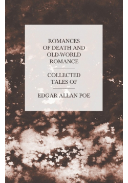 Romances of Death and Old-World Romance - Collected Tales of Edgar Allan Poe