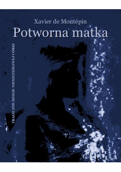 Potworna matka. Tragiczne dzieje nieszczęśliwej córki