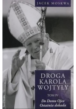 Droga Karola Wojtyły Tom IV Do domu Ojca ostatnia dekada