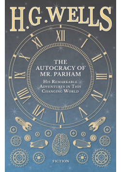 The Autocracy of Mr. Parham - His Remarkable Adventures in This Changing World