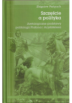 Szczęście a polityka Archeologiczne podstawy politologii Platona i Arystotelesa