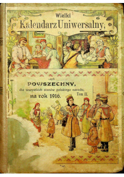 Wielki kalendarz uniwersalny czyli powszechny dla wszystkich stanów polskiego narodu na rok przestępny 1916 r tom II