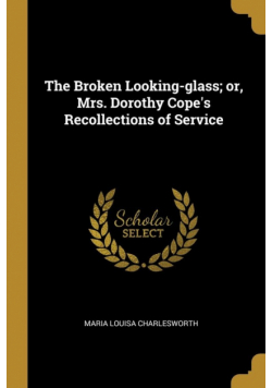 The Broken Looking-glass; or, Mrs. Dorothy Cope's Recollections of Service