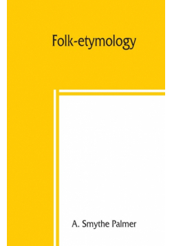 Folk-etymology; a dictionary of verbal corruptions or words perverted in form or meaning, by false derivation or mistaken analogy