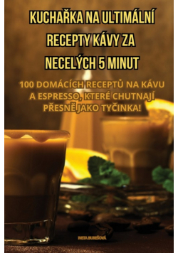 Kuchařka Na Ultimální Recepty Kávy Za Necelých 5 Minut