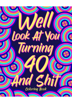 Well Look at You Turning 40 and Shit Coloring Book