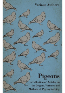 Pigeons - A Collection of Articles on the Origins, Varieties and Methods of Pigeon Keeping