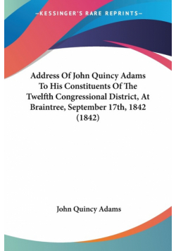 Address Of John Quincy Adams To His Constituents Of The Twelfth Congressional District, At Braintree, September 17th, 1842 (1842)