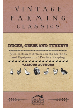 Ducks, Geese and Turkeys - A Collection of Articles on the Methods and Equipment of Poultry Keeping
