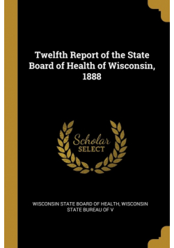 Twelfth Report of the State Board of Health of Wisconsin, 1888