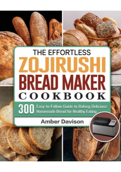 The Effortless Zojirushi Bread Maker Cookbook