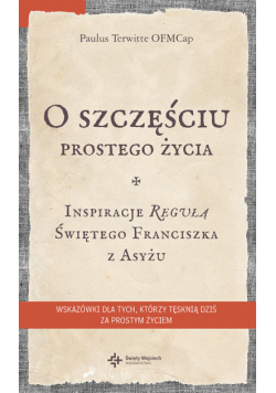 O szczęściu prostego życia. Inspiracje regułą Świętego Franciszka z Asyżu