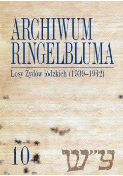 Archiwum Ringelbluma. Konspiracyjne Archiwum Getta Warszawy, tom 10, Losy Żydów łódzkich (1939-1942)