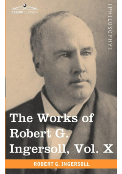The Works of Robert G. Ingersoll, Vol. X (in 12 Volumes)