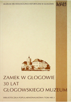 Zamek w Głogowie 30 lat Głogowskiego Muzeum