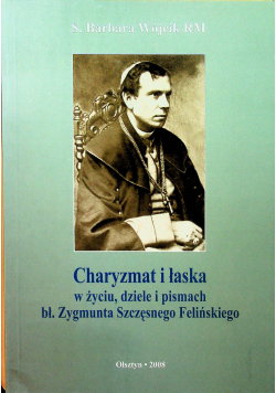 Charyzmat i łaska w życiu dziele i pismach bł Zygmunta  Szczęsnego Felińskiego