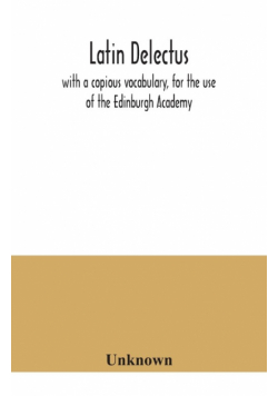 Latin delectus; with a copious vocabulary, for the use of the Edinburgh Academy