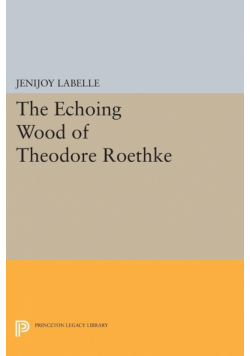 The Echoing Wood of Theodore Roethke